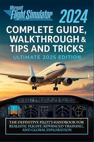 Microsoft Flight Simulator 2024 Complete Guide, Walkthrough & Tips and Tricks (Ultimate 2025 Edition): The Definitive Pilot’s Handbook for Realistic Flight, Advanced Training, and Global Exploration