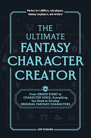 The Ultimate Fantasy Character Creator: From Origin Story to Character Voice, Everything You Need to Develop Original Fantasy Characters