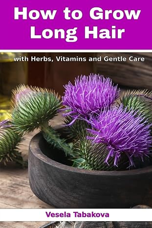 How to Grow Long Hair with Herbs, Vitamins and Gentle Care: Natural Hair Care Recipes for Hair Growth and Health (Herbal and Natural Remedies for Healthy Skin Care)
