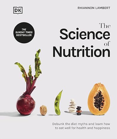 The Science of Nutrition: Debunk the Diet Myths and Learn How to Eat Well for Health and Happiness (The Science of Food)