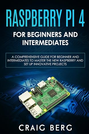 Raspberry Pi 4 For Beginners And Intermediates: A Comprehensive Guide for Beginner and Intermediates to Master the New Raspberry Pi 4 and Set up Innovative Projects