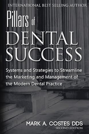 Pillars of Dental Success Second Edition: Systems and Strategies to Streamline the Marketing and Management of the Modern Dental Practice