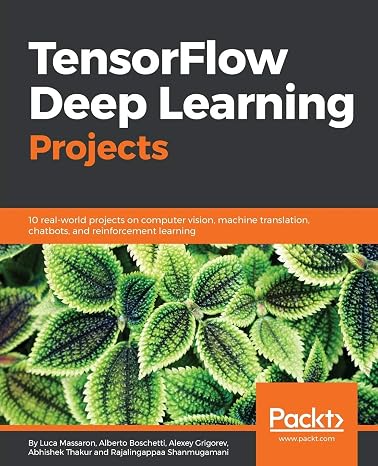 TensorFlow Deep Learning Projects: 10 real-world projects on computer vision, machine translation, chatbots, and reinforcement learning