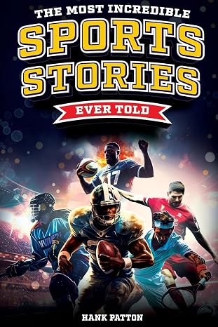 The Most Incredible Sports Stories Ever Told: Inspirational and Unforgettable Tales from the Greatest Athletes Ever