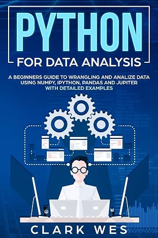 PYTHON FOR DATA ANALYSIS: A Beginners Guide to Wrangling and Analyzing Data Using Python