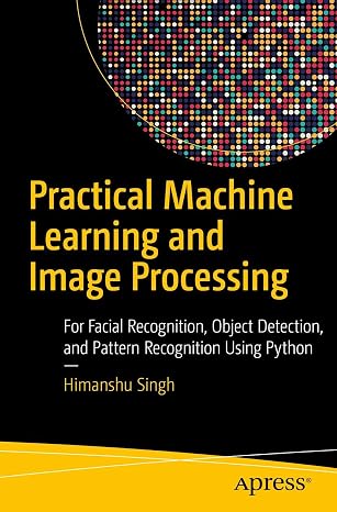Practical Machine Learning and Image Processing: For Facial Recognition, Object Detection, and Pattern Recognition Using Python