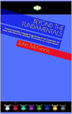 Beyond the Fundamentals: Practical Assembly Language Programming for the Commodore 64 using Turbo Macro Pro, including 'The Anatomy of a Simple Shooter' (The Commodore 64 Workshop Book 2)
