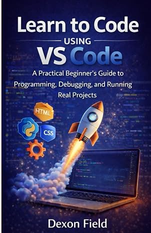 Learn to Code Using VS Code: A Practical Beginners Guide to Programming, Debugging, and Running Real Projects. (VS Code Made Simple Series)