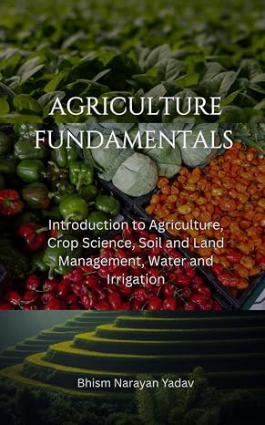 Agriculture Fundamentals: Introduction to Agriculture, Crop Science, Soil and Land Management, Water and Irrigation