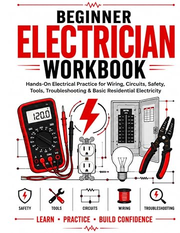 Beginner Electrician Workbook: Hands-On Electrical Practice for Residential Wiring, Circuits, Safety, Tools, Troubleshooting & Electrical Fundamentals