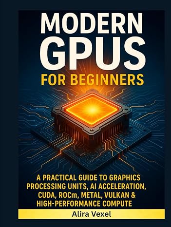 Modern GPUs for Beginners: A Practical Guide to Graphics Processing Units, AI Acceleration, CUDA, ROCm, Metal, Vulkan & High-Performance Compute