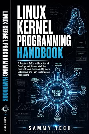 LINUX KERNEL PROGRAMMING HANDBOOK: A Practical Guide to Linux Kernel Development, Kernel Modules, Device Drivers, Embedded Systems, Debugging, and ... Applications (Linux Handbook Collection 2)