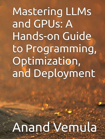 Mastering LLMs and GPUs: A Hands-on Guide to Programming, Optimization, and Deployment
