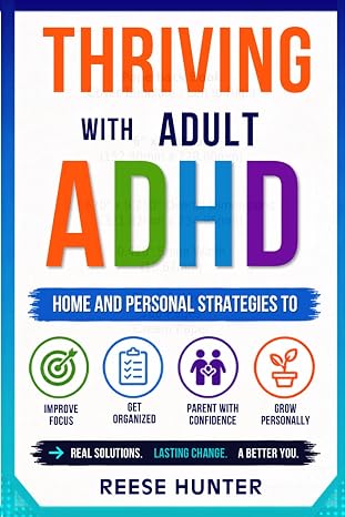 Thriving with Adult ADHD: Home and Personal Strategies for Focus, Organization, Effective Parenting, Personal Development, and a Growth Mindset for Success in Daily Life
