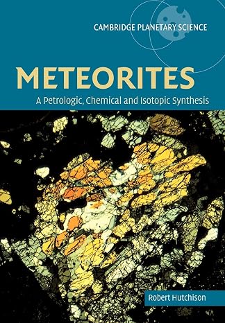 Meteorites: Petrologic-Chemical Syn: A Petrologic, Chemical and Isotopic Synthesis (Cambridge Planetary Science, Series Number 2) (Volume 0)