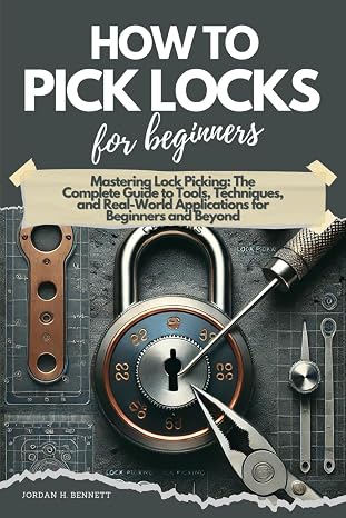 HOW TO PICK LOCKS FOR BEGINNERS: Mastering Lock Picking: The Complete Guide to Tools, Techniques, and Real-World Applications for Beginners and Beyond