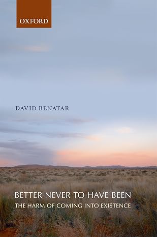 Better Never to Have Been: The Harm of Coming into Existence