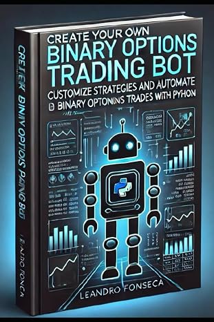 Create Your Own Binary Options Trading Bot: Customize Strategies and Automate Binary Options Trades With Python