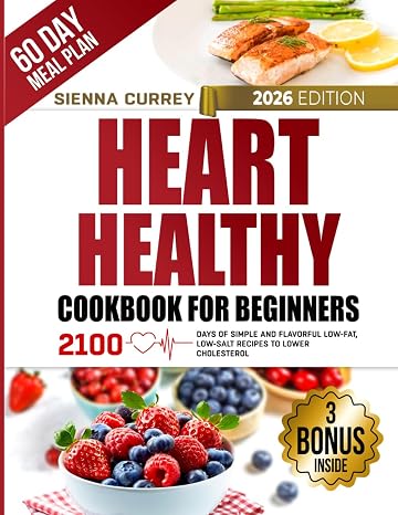 Heart Healthy Cookbook for Beginners: 2100 Days of Simple and Flavorful Low-Fat, Low-Salt Recipes to Lower Cholesterol and Blood Pressure, with a 60-Day Guided Meal Plan (Eat to Beat Heart Disease)