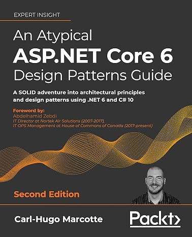 An Atypical ASP.NET Core 6 Design Patterns Guide: A SOLID adventure into architectural principles and design patterns using .NET 6 and C# 10, 2nd Edition