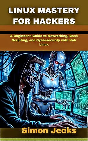 LINUX MASTERY FOR HACKERS: A Beginners Guide to Networking, Bash Scripting, and Cybersecurity with Kali Linux (Code Accelerator: Learn Faster, Build Better)