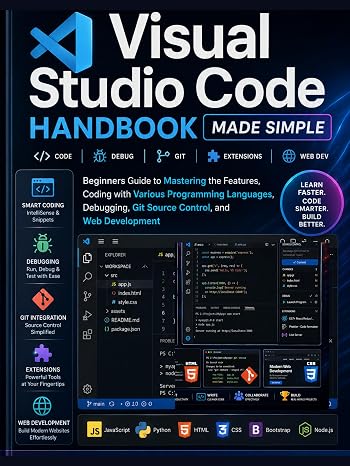 Visual Studio Code Handbook Made Simple: Beginners Guide to Mastering the Features, Coding with Various Programming Languages, Debugging, Git Source Control, and Web Development