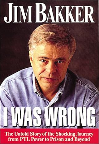 I Was Wrong: The Untold Story of the Shocking Journey from PTL Power to Prison and Beyond