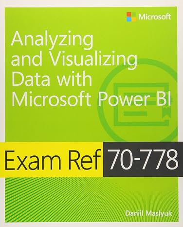 Analyzing and Visualizing Data by Using Microsoft Power BI Exam Ref 70-778