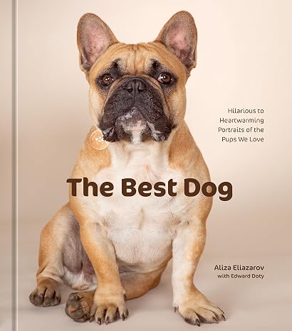 The Best Dog: Hilarious to Heartwarming Portraits of the Pups We Love