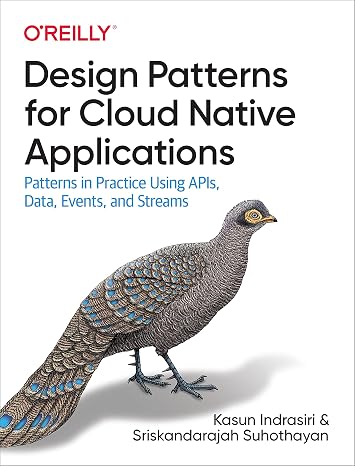 Design Patterns for Cloud Native Applications: Patterns in Practice Using APIs, Data, Events, and Streams