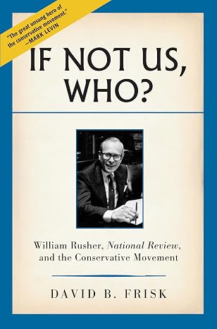If Not Us, Who?: William Rusher, National Review, and the Conservative Movement