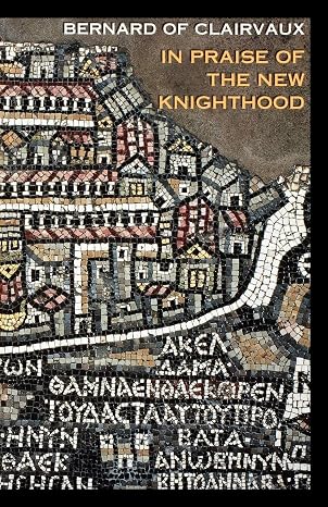 In Praise of the New Knighthood: A Treatise on the Knights Templar and the Holy Places of Jerusalem