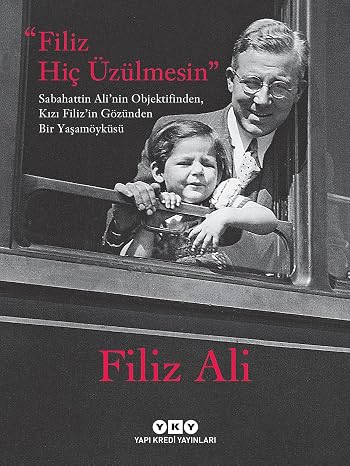Filiz Hiç Üzülmesin: Sabahattin Ali’nin Objektifinden, Kızı Filiz’in Gözünden Bir Yaşam Öyküsü