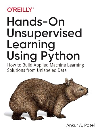 Hands-On Unsupervised Learning Using Python: How to Build Applied Machine Learning Solutions from Unlabeled Data