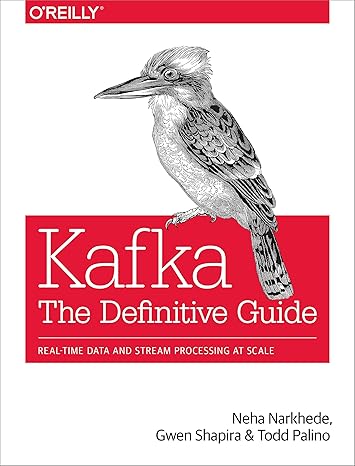 Kafka: The Definitive Guide: Real-Time Data and Stream Processing at Scale