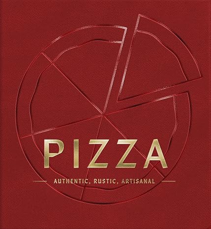 PIZZA: Authentic, Rustic, Artisanal (The Artisan Collection)