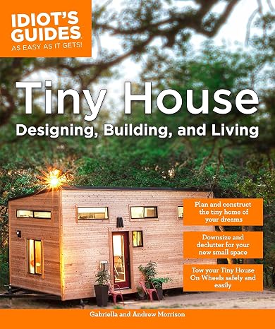 Tiny House Designing, Building, Living (Idiot's Guides)